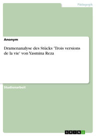 Title: Dramenanalyse des Stücks 'Trois versions de la vie' von Yasmina Reza, Author: GRIN Verlag
