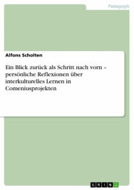 Title: Ein Blick zurück als Schritt nach vorn - persönliche Reflexionen über interkulturelles Lernen in Comeniusprojekten, Author: Alfons Scholten