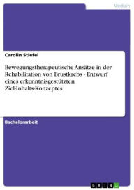 Title: Bewegungstherapeutische Ansätze in der Rehabilitation von Brustkrebs - Entwurf eines erkenntnisgestützten Ziel-Inhalts-Konzeptes, Author: Carolin Stiefel