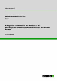 Title: Kategorien und Kriterien des Konzeptes der geistesgeschichtlichen Literaturwissenschaft bei Wilhelm Dilthey, Author: Matthias Dickel