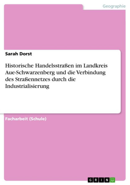 Historische Handelsstraßen im Landkreis Aue-Schwarzenberg und die Verbindung des Straßennetzes durch die Industrialisierung