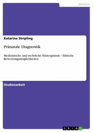 Title: Pränatale Diagnostik: Medizinische und rechtliche Hintergründe - Ethische Bewertungsmöglichkeiten, Author: Katarina Stripling