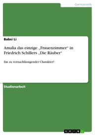 Title: Amalia das einzige 'Frauenzimmer' in Friedrich Schillers 'Die Räuber': Ein zu vernachlässigender Charakter?, Author: Babsi Li