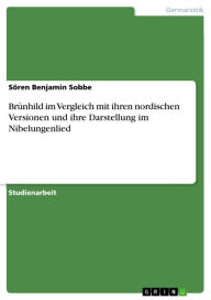 Title: Brünhild im Vergleich mit ihren nordischen Versionen und ihre Darstellung im Nibelungenlied, Author: Sören Benjamin Sobbe