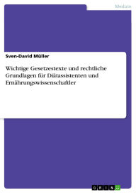 Title: Wichtige Gesetzestexte und rechtliche Grundlagen für Diätassistenten und Ernährungswissenschaftler, Author: Sven-David Müller