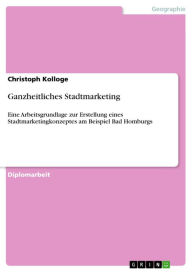 Title: Ganzheitliches Stadtmarketing: Eine Arbeitsgrundlage zur Erstellung eines Stadtmarketingkonzeptes am Beispiel Bad Homburgs, Author: Christoph Kolloge