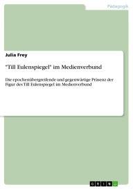 Title: Till Eulenspiegel im Medienverbund: Die epochenübergreifende und gegenwärtige Präsenz der Figur des Till Eulenspiegel im Medienverbund, Author: Julia Frey