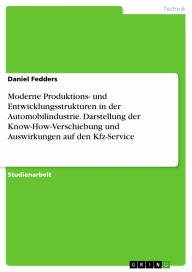 Title: Moderne Produktions- und Entwicklungsstrukturen in der Automobilindustrie. Darstellung der Know-How-Verschiebung und Auswirkungen auf den Kfz-Service, Author: Daniel Fedders
