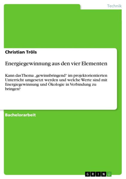 Energiegewinnung aus den vier Elementen: Kann das Thema 'gewinnbringend' im projektorientierten Unterricht umgesetzt werden und welche Werte sind mit Energiegewinnung und Ökologie in Verbindung zu bringen?