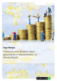 Title: Chancen und Risiken eines gesetzlichen Mindestlohns in Deutschland, Author: Ingo Weigel