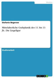 Title: Mittelalterliche Grabplastik des 11. bis 13 Jh.: Die Liegefigur, Author: Stefanie Begerow