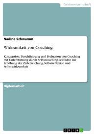 Title: Wirksamkeit von Coaching: Konzeption, Durchführung und Evaluation von Coaching mit Unterstützung durch Selbstcoaching-Leitfäden zur Erhöhung der Zielerreichung, Selbstreflexion und Selbstwirksamkeit, Author: Nadine Schwamm