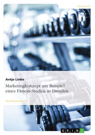 Title: Marketingkonzept am Beispiel eines Fitness-Studios in Dresden, Author: Antje Linke