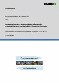 Title: Prozessorientierte Kostenträgerrechnung in Krankenhäusern und Rehabilitationseinrichtungen: Analysemöglichkeiten und Prozessänderungen mit eisTIK.NET®, Author: Klaus Emmerich
