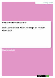 Title: Die Gartenstadt. Altes Konzept in neuem Gewand?: Altes Konzept in neuem Gewand?!, Author: Volker Heil