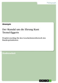 Title: Der Skandal um die Ehrung Kuni Tremel-Eggerts: Projektvorschlag für den Geschichtswettbewerb des Bundespräsidenten, Author: Anonym