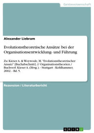 Title: Evolutionstheoretische Ansätze bei der Organisationsentwicklung- und Führung: Zu: Kieser A. & Woywode, M. 'Evolutionstheoretischer Ansatz' [Buchabschnitt] // Organisationstheorien / Buchverf. Kieser A. (Hrsg.). - Stuttgart : Kohlhammer, 2002. - Bd. 5., Author: Alexander Liebram