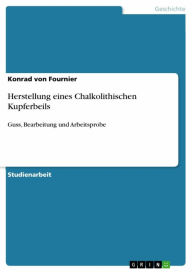 Title: Herstellung eines Chalkolithischen Kupferbeils: Guss, Bearbeitung und Arbeitsprobe, Author: Konrad von Fournier