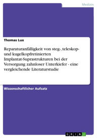 Title: Reparaturanfälligkeit von steg-, teleskop- und kugelkopfretinierten Implantat-Suprastrukturen bei der Versorgung zahnloser Unterkiefer - eine vergleichende Literaturstudie, Author: Thomas Lux