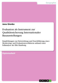Title: Evaluation als Instrument zur Qualitätssicherung Internationaler Bauausstellungen: Empfehlungen zur Entwicklung und Durchführung eines Monitoring- und Evaluationsverfahrens anhand einer Fallanalyse der IBA Hamburg, Author: Jana Gienke