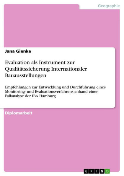 Evaluation als Instrument zur Qualitätssicherung Internationaler Bauausstellungen: Empfehlungen zur Entwicklung und Durchführung eines Monitoring- und Evaluationsverfahrens anhand einer Fallanalyse der IBA Hamburg