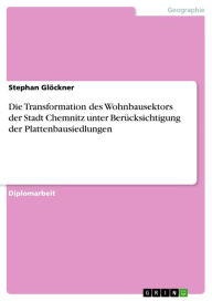 Title: Die Transformation des Wohnbausektors der Stadt Chemnitz unter Berücksichtigung der Plattenbausiedlungen, Author: Stephan Glöckner