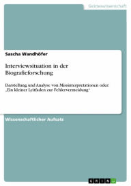 Title: Interviewsituation in der Biografieforschung: Darstellung und Analyse von Missinterpretationen oder: 'Ein kleiner Leitfaden zur Fehlervermeidung', Author: Sascha Wandhöfer