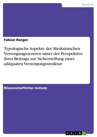 Title: Typologische Aspekte der Medizinischen Versorgungszentren unter der Perspektive ihres Beitrags zur Sicherstellung einer adäquaten Versorgungsstruktur, Author: Fabian Renger