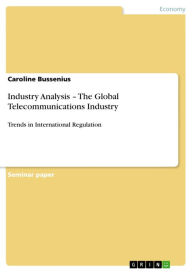 Title: Industry Analysis - The Global Telecommunications Industry: Trends in International Regulation, Author: Caroline Bussenius