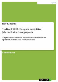 Title: Turfkopf 2011. Das ganz subjektive Jahrbuch des Galoppsports: Ausgewählte Kolumnen, Berichte und Interviews aus Sportwelt, Vollblut und von turfcast.net, Author: Rolf C. Hemke