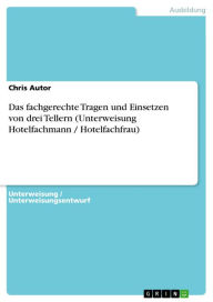 Title: Das fachgerechte Tragen und Einsetzen von drei Tellern (Unterweisung Hotelfachmann / Hotelfachfrau), Author: Chris Autor