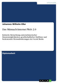 Title: Das Mitmach-Internet Web 2.0: Kritische Betrachtung unternehmerischer Einsatzmöglichkeiten, gesellschaftlicher Einflüsse und bedeutender Herausforderungen der Social Media, Author: Johannes Wilhelm Eßer
