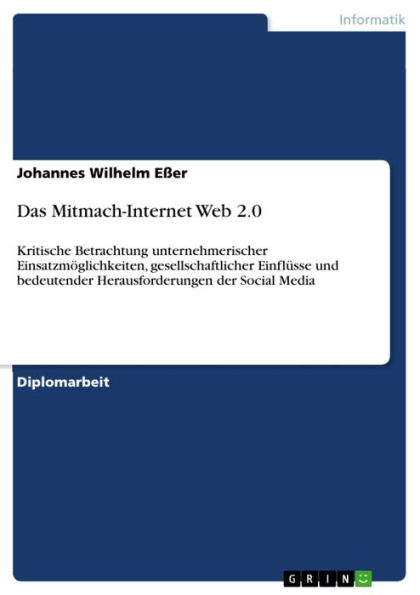 Das Mitmach-Internet Web 2.0: Kritische Betrachtung unternehmerischer Einsatzmöglichkeiten, gesellschaftlicher Einflüsse und bedeutender Herausforderungen der Social Media