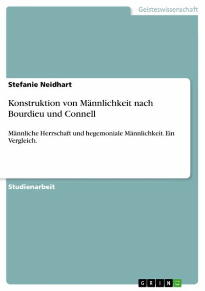 Konstruktion von Männlichkeit nach Bourdieu und Connell: Männliche Herrschaft und hegemoniale Männlichkeit. Ein Vergleich.