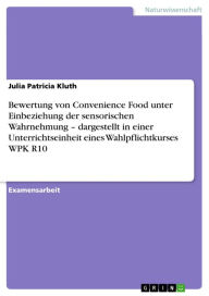 Title: Bewertung von Convenience Food unter Einbeziehung der sensorischen Wahrnehmung - dargestellt in einer Unterrichtseinheit eines Wahlpflichtkurses WPK R10, Author: Julia Patricia Kluth