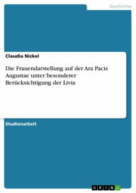 Title: Die Frauendarstellung auf der Ara Pacis Augustae unter besonderer Berücksichtigung der Livia, Author: Claudia Nickel