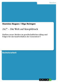 Title: 24/7 - Die Welt auf Knopfdruck: Einfluss neuer Medien im gesellschaftlichen Alltag und Folgen für das Kaufverhalten der Generation Y, Author: Stanislav Bugaev