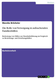 Title: Die Rolle von Versorgung in aufsuchenden Familienhilfen: Bedeutung von Hilfen zur Haushaltsführung im Vergleich zu Beziehungs- und Erziehungshilfen, Author: Mareike Bröcheler