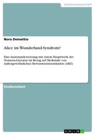 Title: Alice im Wunderland-Syndrom?: Eine Auseinandersetzung mit einem Hauptwerk der Nonsens-Literatur im Bezug auf Merkmale von Außergewöhnlichen Bewusstseinszuständen (ABZ), Author: Nora Demattio