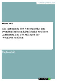 Title: Die Verbindung von Nationalismus und Protestantismus in Deutschland zwischen Aufklärung und den Anfängen der Weimarer Republik, Author: Oliver Heil