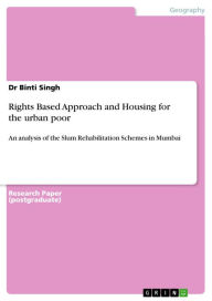 Title: Rights Based Approach and Housing for the urban poor: An analysis of the Slum Rehabilitation Schemes in Mumbai, Author: Binti Singh