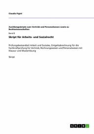 Title: Skript für Arbeits- und Sozialrecht: Prüfungsbestandteil Arbeit und Soziales, Entgeltabrechnung für die Fachkraftprüfung für Vertrieb, Rechnungswesen und Personalwesen mit Klausur und Musterlösung, Author: Claudia Figiel