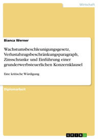 Title: Wachstumsbeschleunigungsgesetz, Verlustabzugsbeschränkungsparagraph, Zinsschranke und Einführung einer grunderwerbsteuerlichen Konzernklausel: Eine kritische Würdigung, Author: Bianca Werner