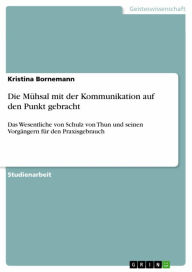 Title: Die Mühsal mit der Kommunikation auf den Punkt gebracht: Das Wesentliche von Schulz von Thun und seinen Vorgängern für den Praxisgebrauch, Author: Kristina Bornemann
