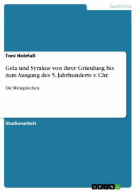 Title: Gela und Syrakus von ihrer Gründung bis zum Ausgang des 5. Jahrhunderts v. Chr.: Die Westgriechen, Author: Toni Holzfuß