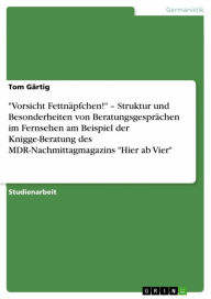 Title: 'Vorsicht Fettnäpfchen!' - Struktur und Besonderheiten von Beratungsgesprächen im Fernsehen am Beispiel der Knigge-Beratung des MDR-Nachmittagmagazins 'Hier ab Vier', Author: Tom Gärtig