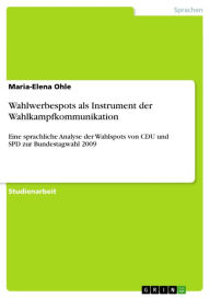 Title: Wahlwerbespots als Instrument der Wahlkampfkommunikation: Eine sprachliche Analyse der Wahlspots von CDU und SPD zur Bundestagwahl 2009, Author: Maria-Elena Ohle