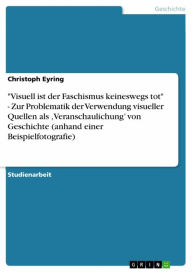 Title: 'Visuell ist der Faschismus keineswegs tot' - Zur Problematik der Verwendung visueller Quellen als ,Veranschaulichung' von Geschichte (anhand einer Beispielfotografie), Author: Christoph Eyring