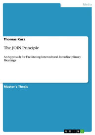 Title: The JOIN Principle: An Approach for Facilitating Intercultural, Interdisciplinary Meetings, Author: Thomas Kurz