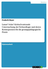 Title: Lunar? Solar? Kritisch-rationale Untersuchung der Terlusollogie und deren Konsequenzen für die gesangspädagogische Praxis, Author: Frederik Beyer